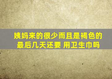 姨妈来的很少而且是褐色的 最后几天还要 用卫生巾吗